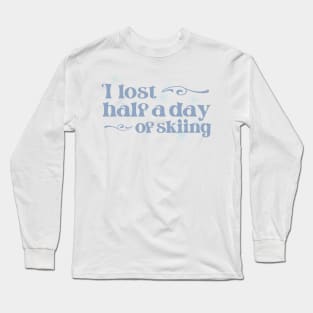 "I lost half a day of skiing" in cool winter colors and elegant font - for when people ski into you and sue you Long Sleeve T-Shirt